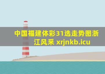 中国福建体彩31选走势图浙江风釆 xrjnkb.icu